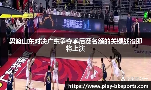 男篮山东对决广东争夺季后赛名额的关键战役即将上演